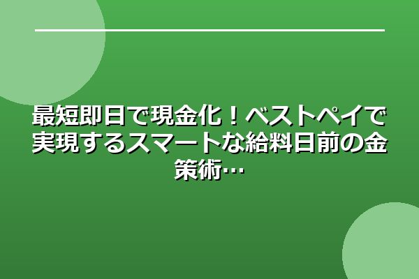 最短即日で現金化！ベストペイで実現するスマートな給料日前の金策術