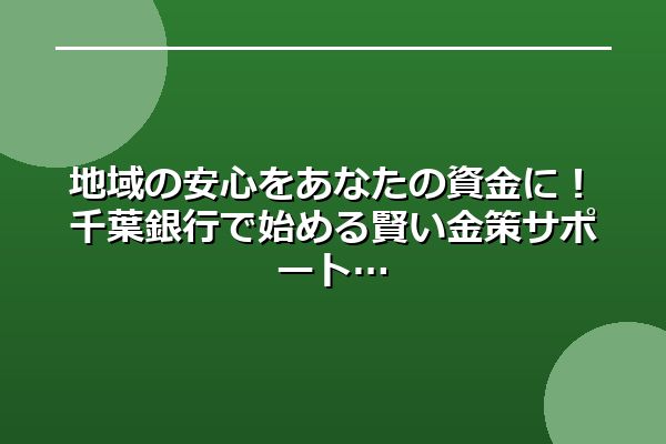 地域の安心をあなたの資金に！千葉銀行で始める賢い金策サポート