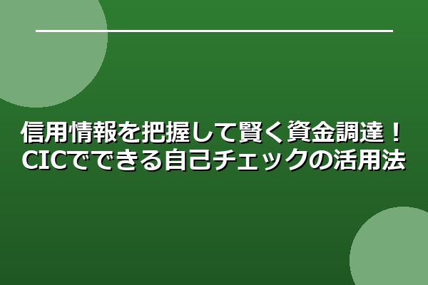 信用情報を把握して賢く資金調達！CICでできる自己チェックの活用法