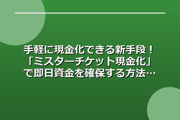 手軽に現金化できる新手段!「ミスターチケット現金化」で即日資金を確保する方法