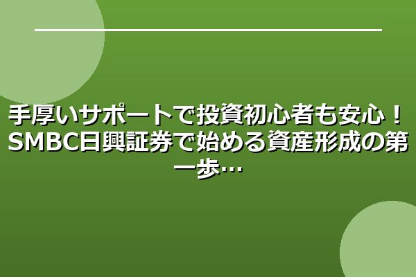 手厚いサポートで投資初心者も安心！SMBC日興証券で始める資産形成の第一歩