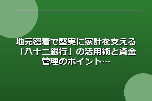 地元密着で堅実に家計を支える「八十二銀行」の活用術と資金管理のポイント