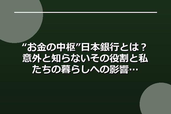 “お金の中枢”日本銀行とは?意外と知らないその役割と私たちの暮らしへの影響
