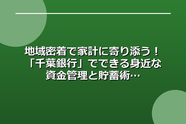 地域密着で家計に寄り添う！「千葉銀行」でできる身近な資金管理と貯蓄術