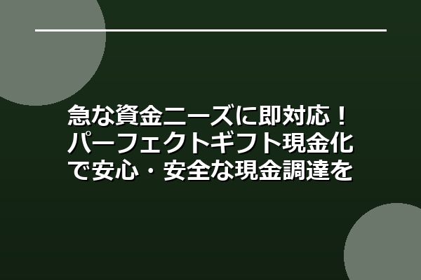 急な資金ニーズに即対応!パーフェクトギフト現金化で安心・安全な現金調達を